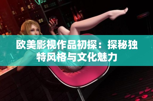 欧美影视作品初探：探秘独特风格与文化魅力