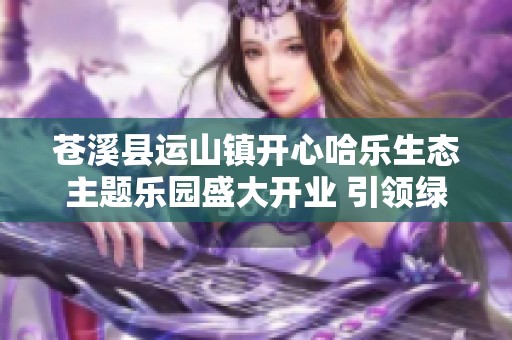 苍溪县运山镇开心哈乐生态主题乐园盛大开业 引领绿色消费新潮流