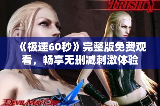 《极速60秒》完整版免费观看，畅享无删减刺激体验