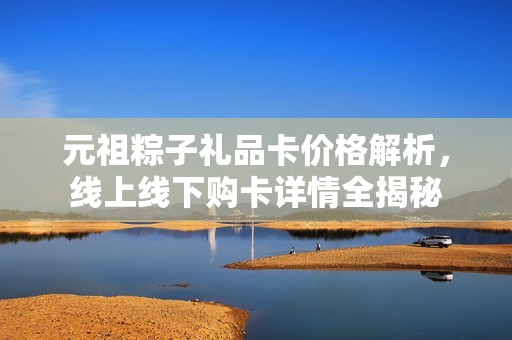 元祖粽子礼品卡价格解析，线上线下购卡详情全揭秘