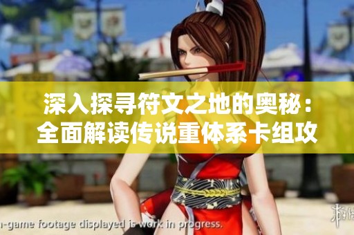 深入探寻符文之地的奥秘：全面解读传说重体系卡组攻略