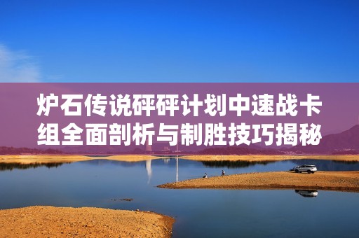 炉石传说砰砰计划中速战卡组全面剖析与制胜技巧揭秘