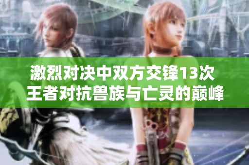 激烈对决中双方交锋13次 王者对抗兽族与亡灵的巅峰之战