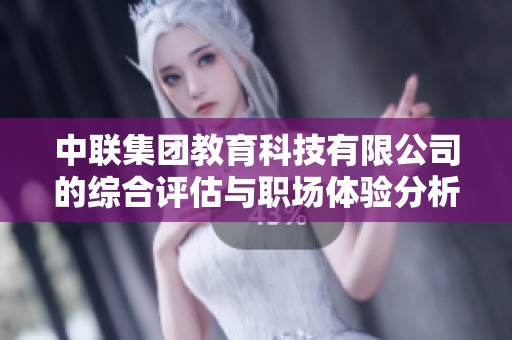 中联集团教育科技有限公司的综合评估与职场体验分析