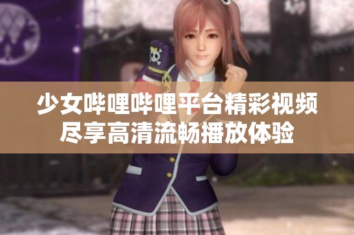 少女哔哩哔哩平台精彩视频尽享高清流畅播放体验