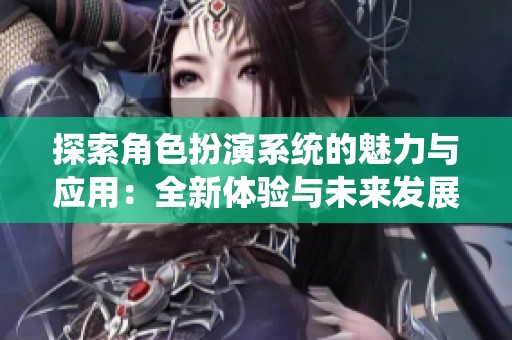 探索角色扮演系统的魅力与应用：全新体验与未来发展展望
