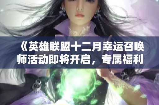《英雄联盟十二月幸运召唤师活动即将开启，专属福利全攻略》
