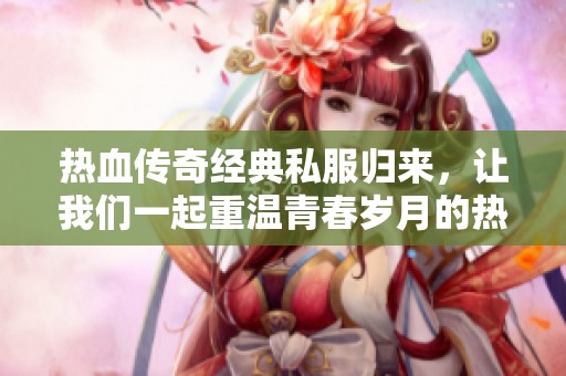热血传奇经典私服归来，让我们一起重温青春岁月的热血情怀