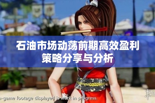 石油市场动荡前期高效盈利策略分享与分析