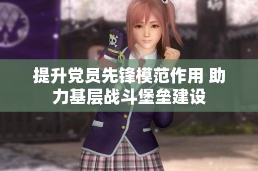 提升党员先锋模范作用 助力基层战斗堡垒建设