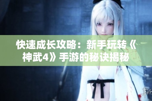 快速成长攻略：新手玩转《神武4》手游的秘诀揭秘