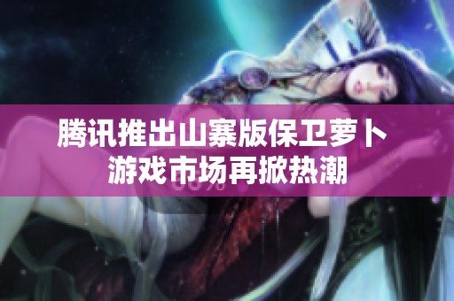 腾讯推出山寨版保卫萝卜 游戏市场再掀热潮