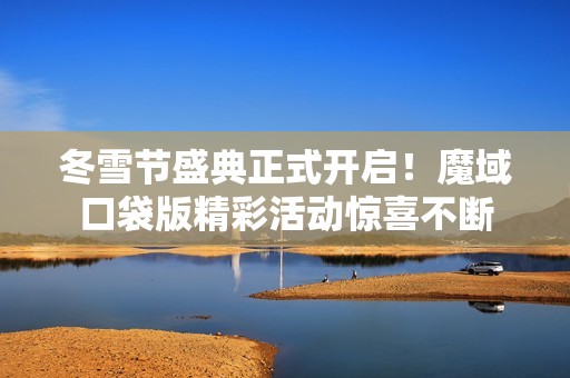 冬雪节盛典正式开启！魔域口袋版精彩活动惊喜不断