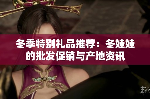 冬季特别礼品推荐：冬娃娃的批发促销与产地资讯