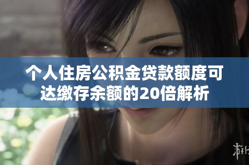 个人住房公积金贷款额度可达缴存余额的20倍解析
