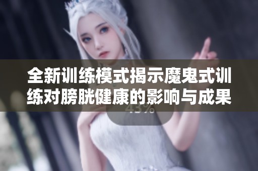 全新训练模式揭示魔鬼式训练对膀胱健康的影响与成果