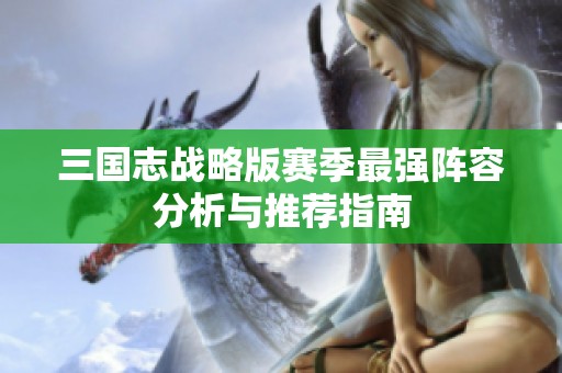 三国志战略版赛季最强阵容分析与推荐指南