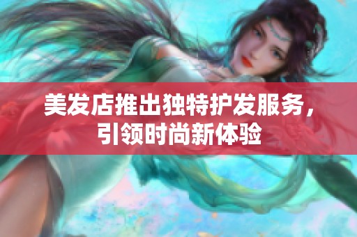 美发店推出独特护发服务，引领时尚新体验