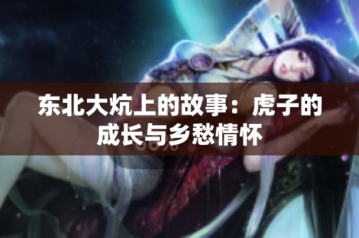 东北大炕上的故事：虎子的成长与乡愁情怀