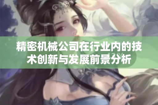 精密机械公司在行业内的技术创新与发展前景分析