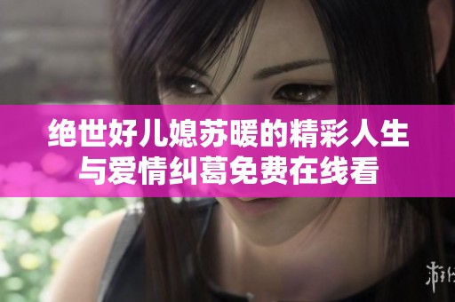 绝世好儿媳苏暖的精彩人生与爱情纠葛免费在线看