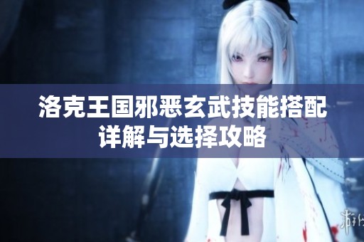 洛克王国邪恶玄武技能搭配详解与选择攻略