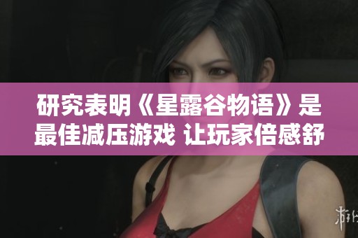 研究表明《星露谷物语》是最佳减压游戏 让玩家倍感舒适