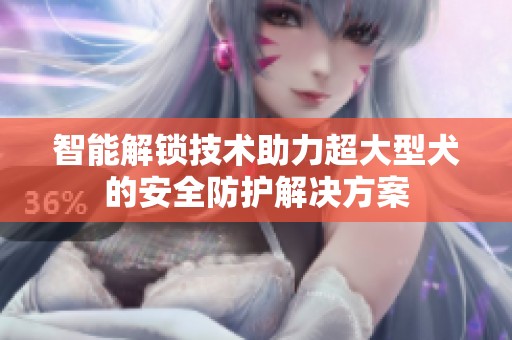 智能解锁技术助力超大型犬的安全防护解决方案