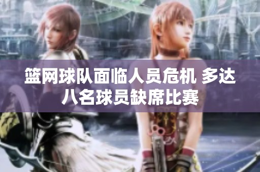 篮网球队面临人员危机 多达八名球员缺席比赛