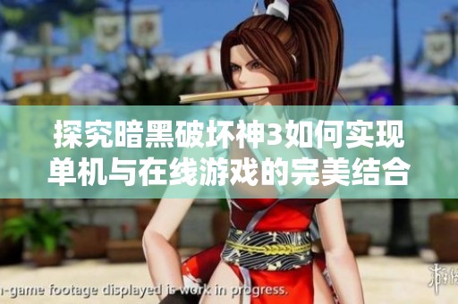 探究暗黑破坏神3如何实现单机与在线游戏的完美结合