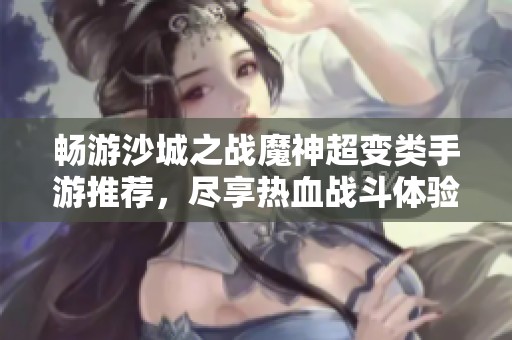 畅游沙城之战魔神超变类手游推荐，尽享热血战斗体验