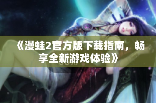 《漫蛙2官方版下载指南，畅享全新游戏体验》