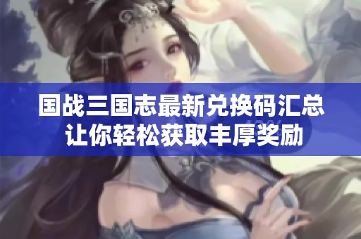 国战三国志最新兑换码汇总 让你轻松获取丰厚奖励