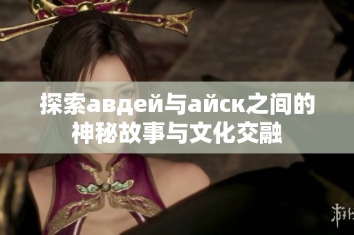 探索авдей与айск之间的神秘故事与文化交融