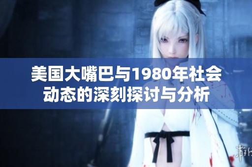 美国大嘴巴与1980年社会动态的深刻探讨与分析
