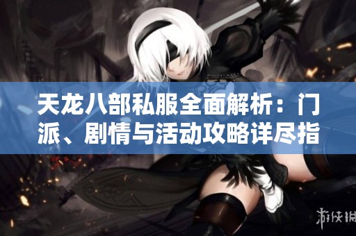 天龙八部私服全面解析：门派、剧情与活动攻略详尽指南