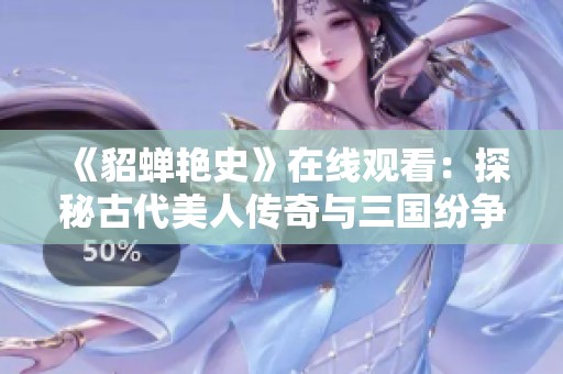 《貂蝉艳史》在线观看：探秘古代美人传奇与三国纷争