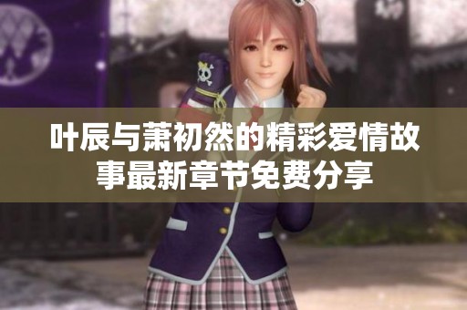 叶辰与萧初然的精彩爱情故事最新章节免费分享
