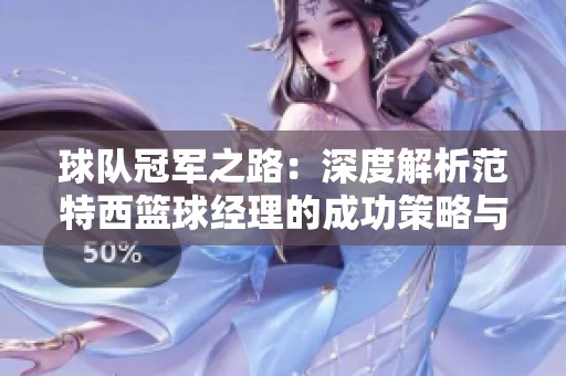 球队冠军之路：深度解析范特西篮球经理的成功策略与战术