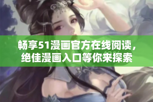 畅享51漫画官方在线阅读，绝佳漫画入口等你来探索
