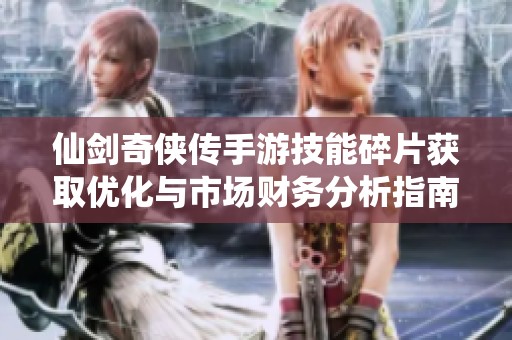 仙剑奇侠传手游技能碎片获取优化与市场财务分析指南