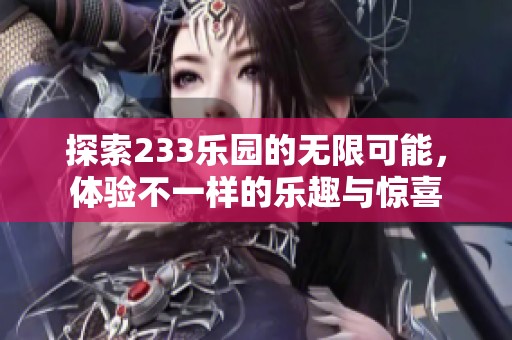 探索233乐园的无限可能，体验不一样的乐趣与惊喜