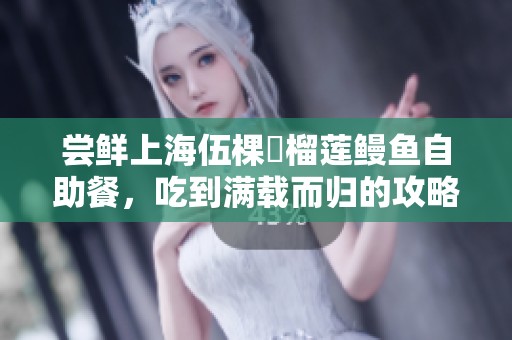 尝鲜上海伍棵煋榴莲鳗鱼自助餐，吃到满载而归的攻略分享！