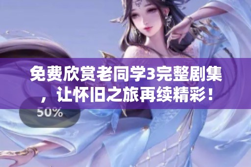 免费欣赏老同学3完整剧集，让怀旧之旅再续精彩！