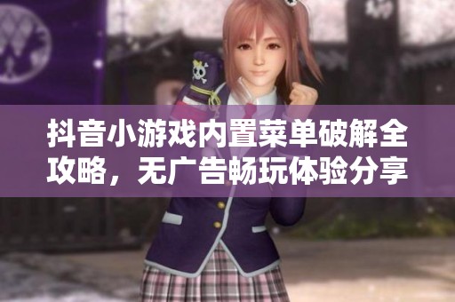 抖音小游戏内置菜单破解全攻略，无广告畅玩体验分享
