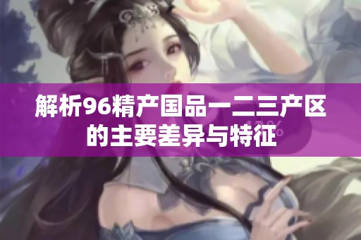 解析96精产国品一二三产区的主要差异与特征