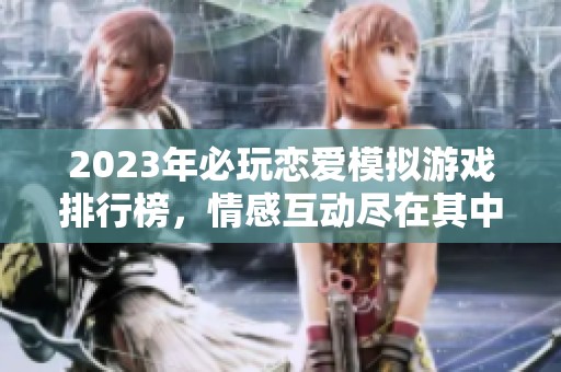 2023年必玩恋爱模拟游戏排行榜，情感互动尽在其中