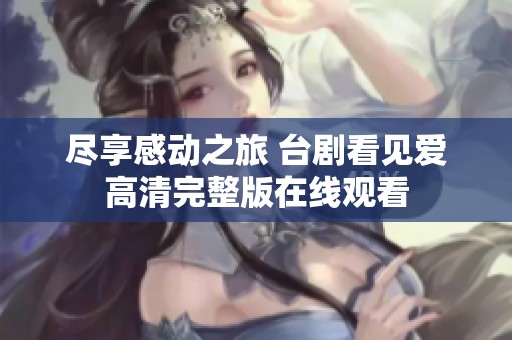 尽享感动之旅 台剧看见爱高清完整版在线观看