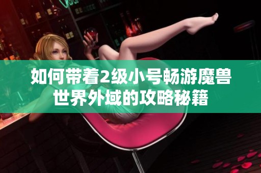 如何带着2级小号畅游魔兽世界外域的攻略秘籍