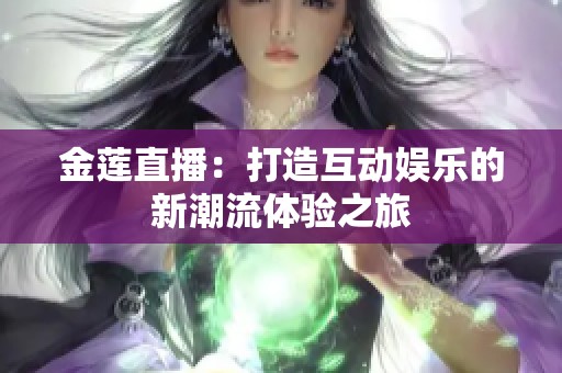 金莲直播：打造互动娱乐的新潮流体验之旅